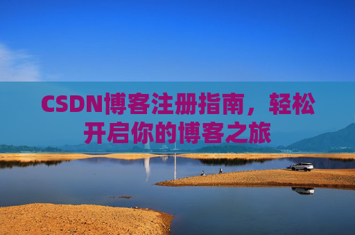 CSDN博客注册指南，轻松开启你的博客之旅